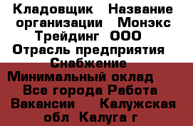 Кладовщик › Название организации ­ Монэкс Трейдинг, ООО › Отрасль предприятия ­ Снабжение › Минимальный оклад ­ 1 - Все города Работа » Вакансии   . Калужская обл.,Калуга г.